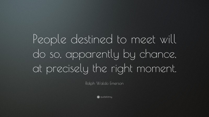 Ralph Waldo Emerson Quote: “People destined to meet will do so, apparently by chance, at precisely the right moment.”