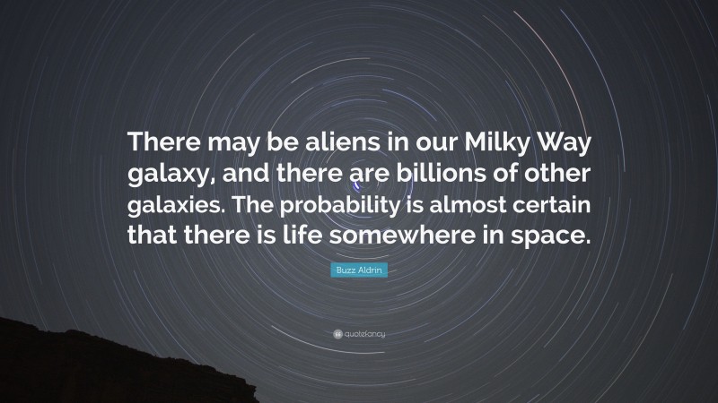 Buzz Aldrin Quote: “There may be aliens in our Milky Way galaxy, and there are billions of other galaxies. The probability is almost certain that there is life somewhere in space.”