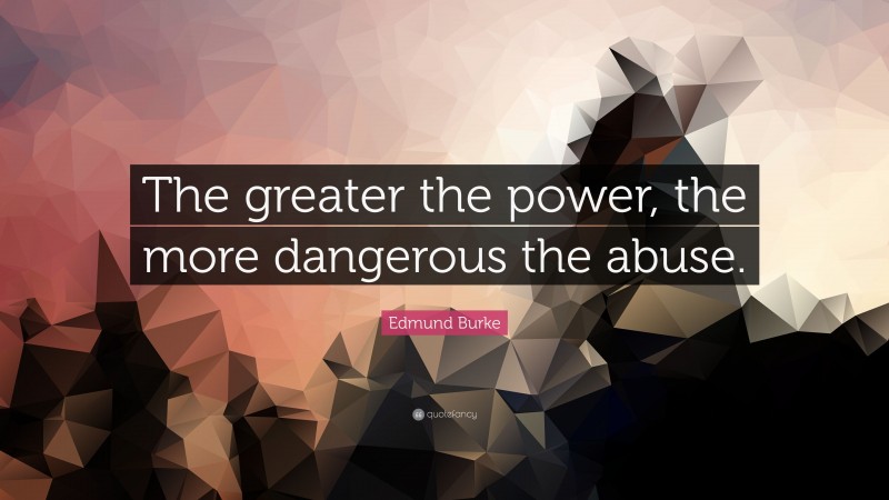 Edmund Burke Quote: “The greater the power, the more dangerous the abuse.”