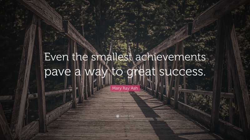 Mary Kay Ash Quote: “Even the smallest achievements pave a way to great success.”