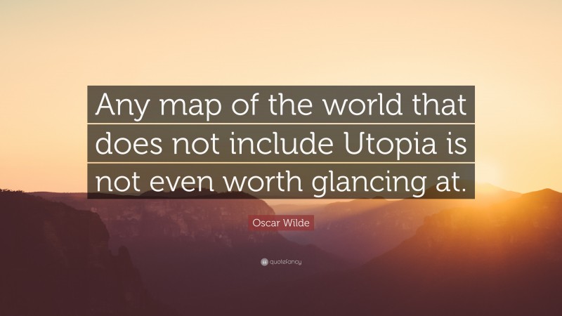 Oscar Wilde Quote: “Any map of the world that does not include Utopia is not even worth glancing at.”