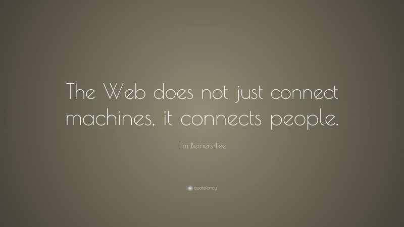 Tim Berners-Lee Quote: “The Web does not just connect machines, it connects people.”