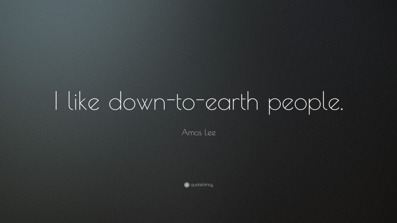 Amos Lee Quote: “I like down-to-earth people.”