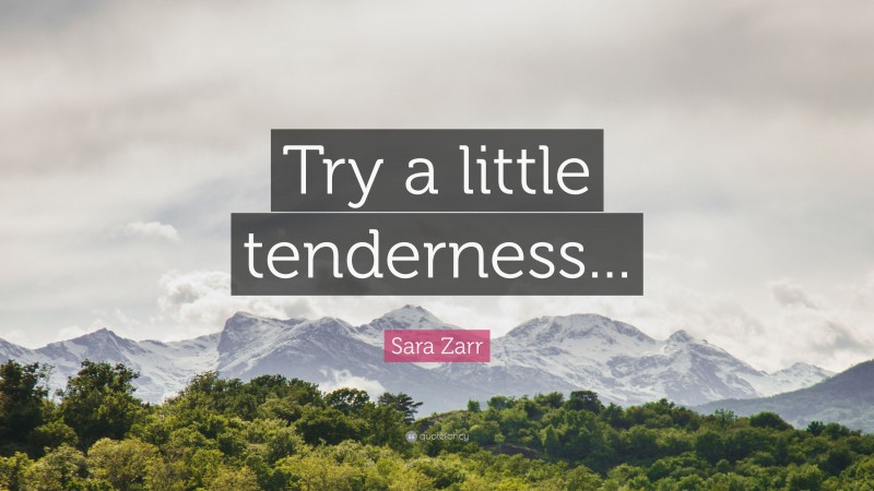Sara Zarr Quote: “Try a little tenderness...”