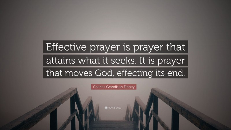 Charles Grandison Finney Quote: “Effective prayer is prayer that attains what it seeks. It is prayer that moves God, effecting its end.”
