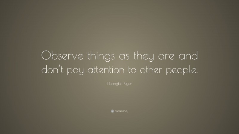 Huangbo Xiyun Quote: “Observe things as they are and don’t pay attention to other people.”