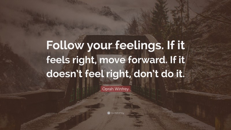 Oprah Winfrey Quote: “Follow your feelings. If it feels right, move forward. If it doesn’t feel right, don’t do it.”