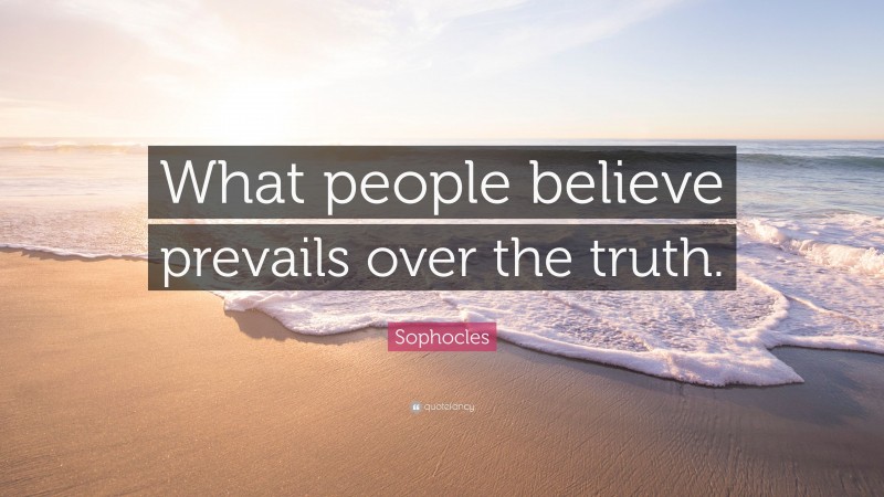 Sophocles Quote: “What people believe prevails over the truth.”