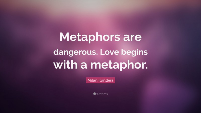 Milan Kundera Quote: “Metaphors are dangerous. Love begins with a metaphor.”