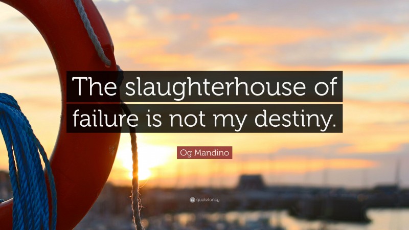 Og Mandino Quote: “The slaughterhouse of failure is not my destiny.”
