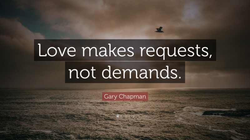 Gary Chapman Quote: “Love makes requests, not demands.”