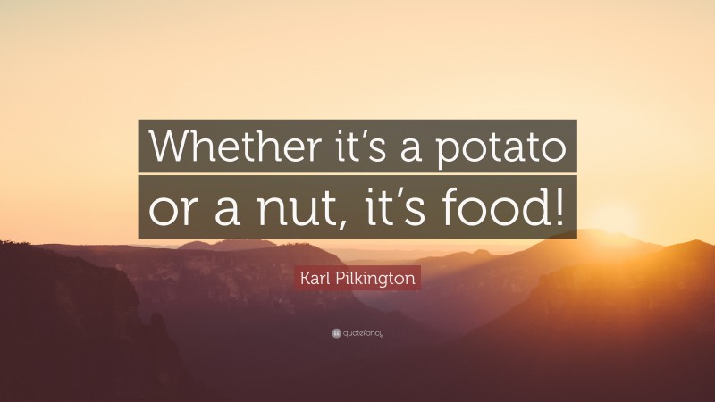 Karl Pilkington Quote: “Whether it’s a potato or a nut, it’s food!”