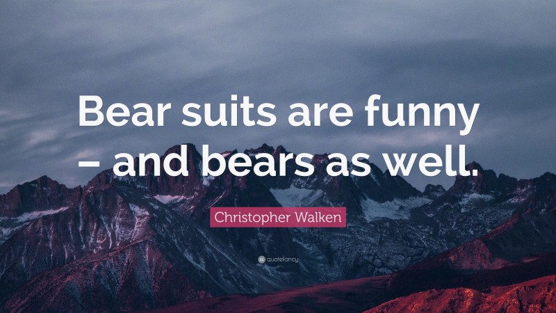 Christopher Walken Quote: “Bear suits are funny – and bears as well.”