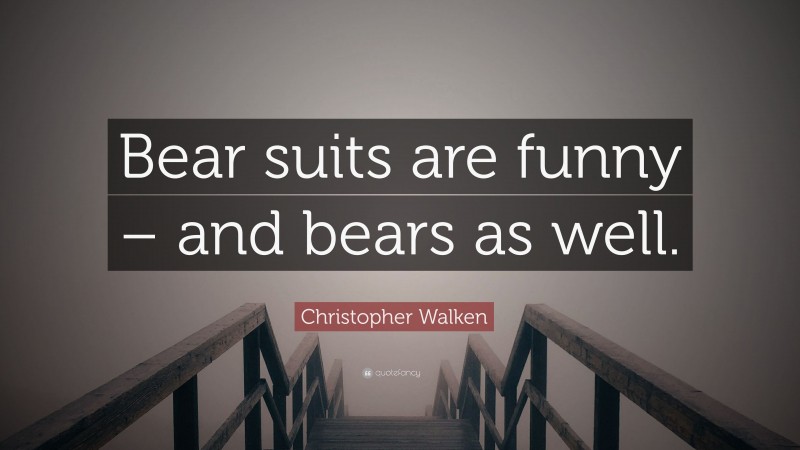 Christopher Walken Quote: “Bear suits are funny – and bears as well.”