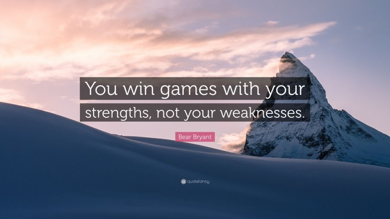 Bear Bryant Quote: “You win games with your strengths, not your weaknesses.”