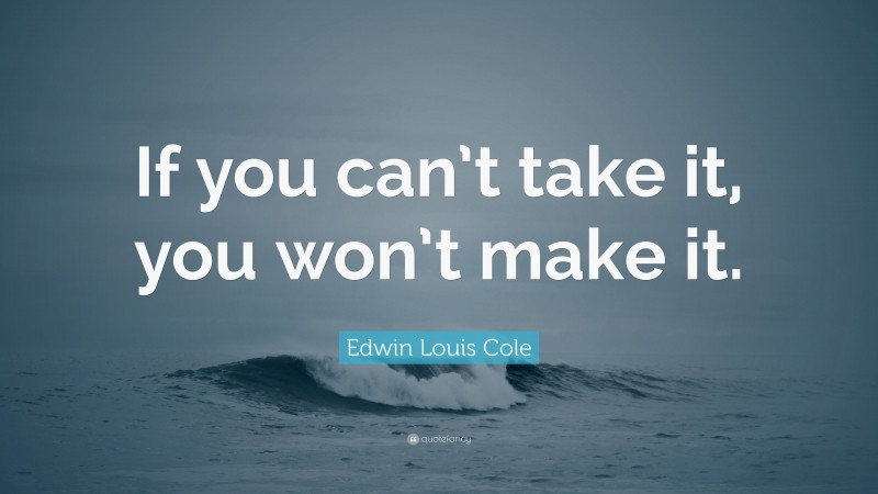 Edwin Louis Cole Quote: “If you can’t take it, you won’t make it.”