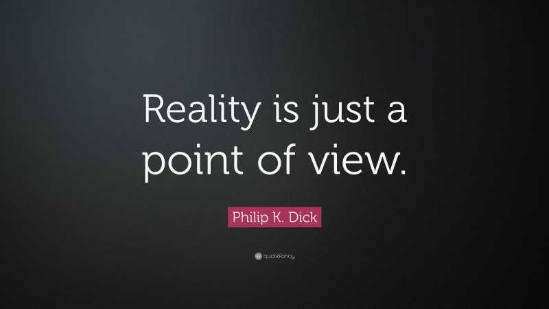 Philip K. Dick Quote: “Reality is just a point of view.”