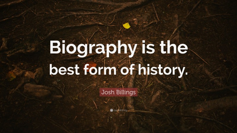Josh Billings Quote: “Biography is the best form of history.”