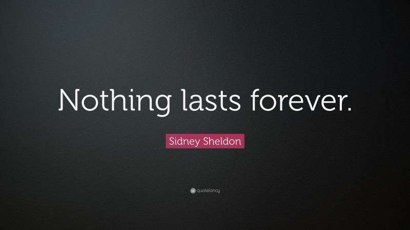 Sidney Sheldon Quote: “Nothing lasts forever.”