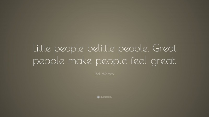 Rick Warren Quote: “Little people belittle people. Great people make people feel great.”
