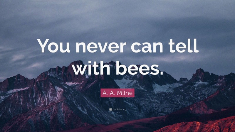 A. A. Milne Quote: “You never can tell with bees.”