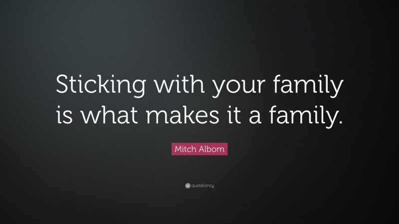 Mitch Albom Quote: “Sticking with your family is what makes it a family.”