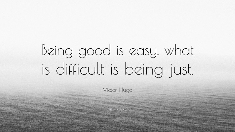 Victor Hugo Quote: “Being good is easy, what is difficult is being just.”
