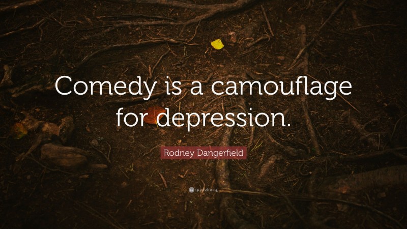 Rodney Dangerfield Quote: “Comedy is a camouflage for depression.”