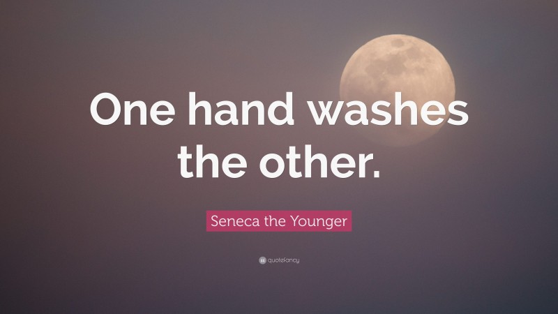 Seneca the Younger Quote: “One hand washes the other.”