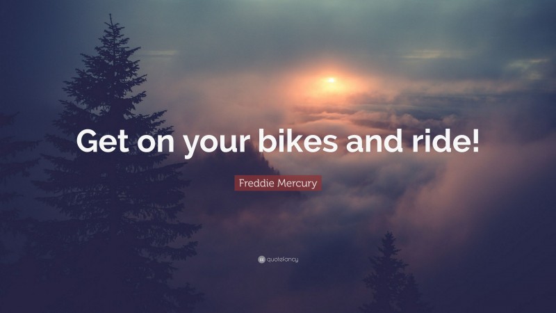 Freddie Mercury Quote: “Get on your bikes and ride!”