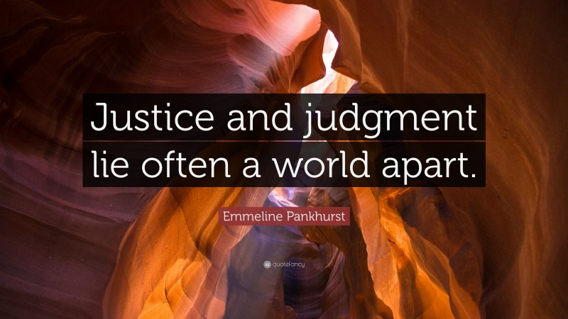 Emmeline Pankhurst Quote: “Justice and judgment lie often a world apart.”