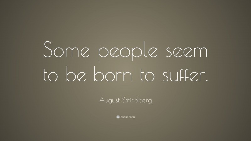August Strindberg Quote: “Some people seem to be born to suffer.”