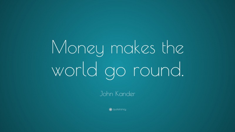 John Kander Quote: “Money makes the world go round.”