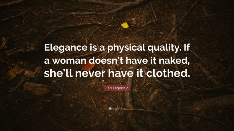 Karl Lagerfeld Quote: “Elegance is a physical quality. If a woman doesn’t have it naked, she’ll never have it clothed.”