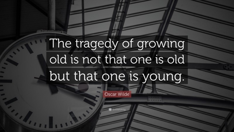 Oscar Wilde Quote: “The tragedy of growing old is not that one is old but that one is young.”