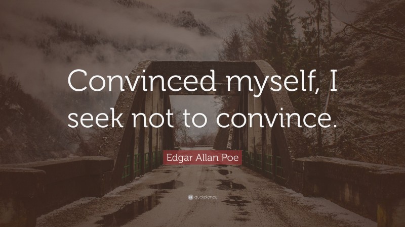 Edgar Allan Poe Quote: “Convinced myself, I seek not to convince.”
