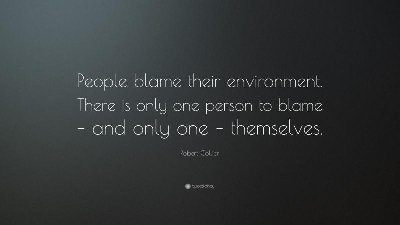 Robert Collier Quote: “People blame their environment. There is only one person to blame – and only one – themselves.”