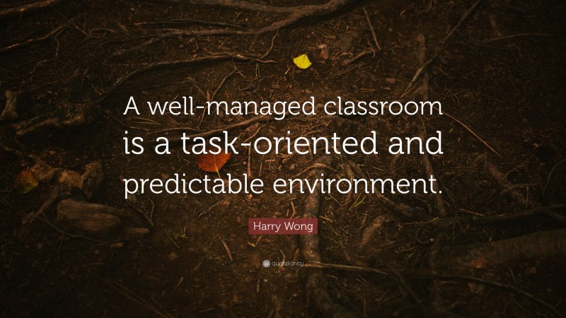 Harry Wong Quote: “A well-managed classroom is a task-oriented and predictable environment.”