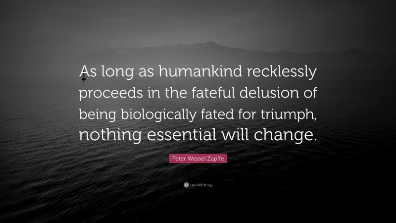 Peter Wessel Zapffe Quote: “As long as humankind recklessly proceeds in the fateful delusion of being biologically fated for triumph, nothing essential will change.”
