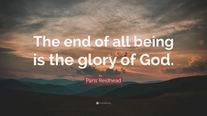 Paris Reidhead Quote: “The end of all being is the glory of God.”