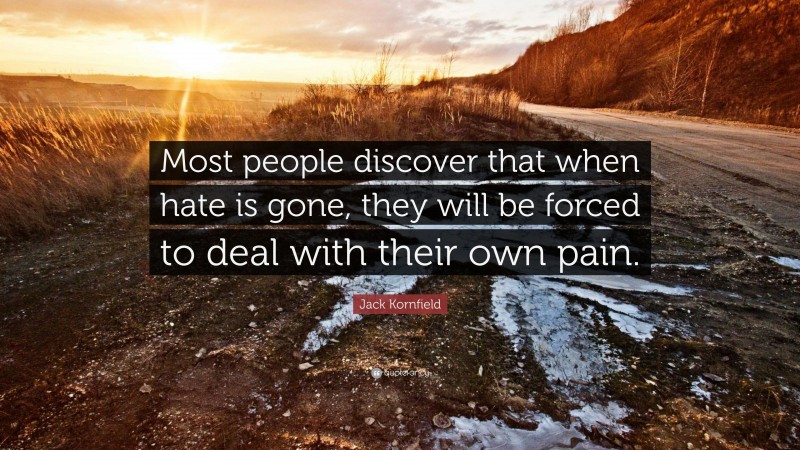 Jack Kornfield Quote: “Most people discover that when hate is gone, they will be forced to deal with their own pain.”