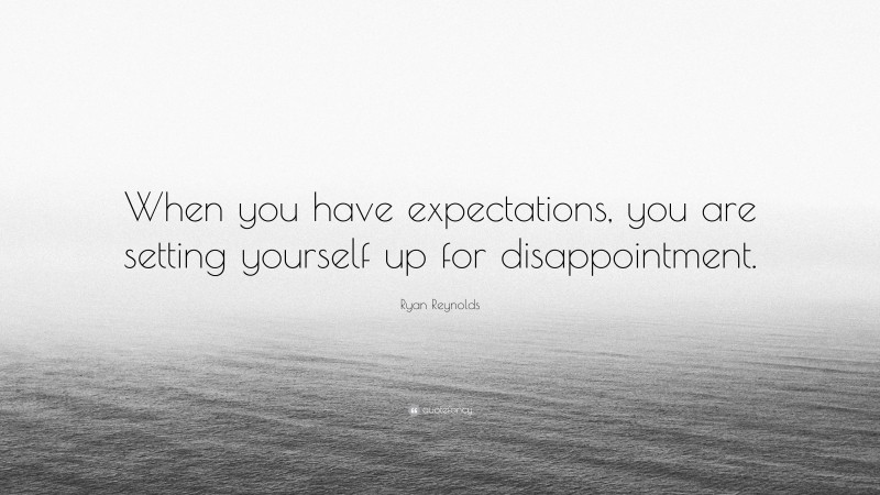 Ryan Reynolds Quote: “When you have expectations, you are setting yourself up for disappointment.”