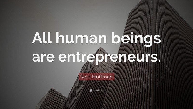 Reid Hoffman Quote: “All human beings are entrepreneurs.”