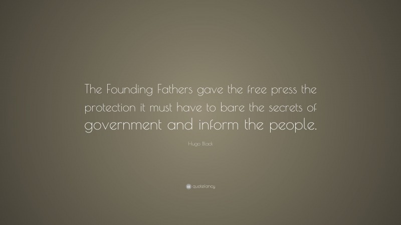 Hugo Black Quote: “The Founding Fathers gave the free press the protection it must have to bare the secrets of government and inform the people.”