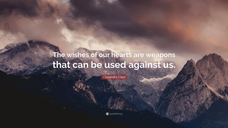 Cassandra Clare Quote: “The wishes of our hearts are weapons that can be used against us.”