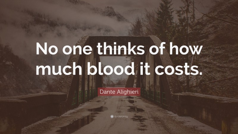 Dante Alighieri Quote: “No one thinks of how much blood it costs.”