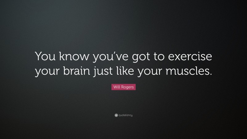 Will Rogers Quote: “You know you’ve got to exercise your brain just like your muscles.”