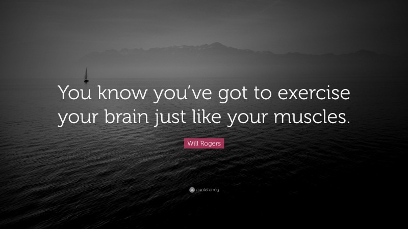 Will Rogers Quote: “You know you’ve got to exercise your brain just like your muscles.”