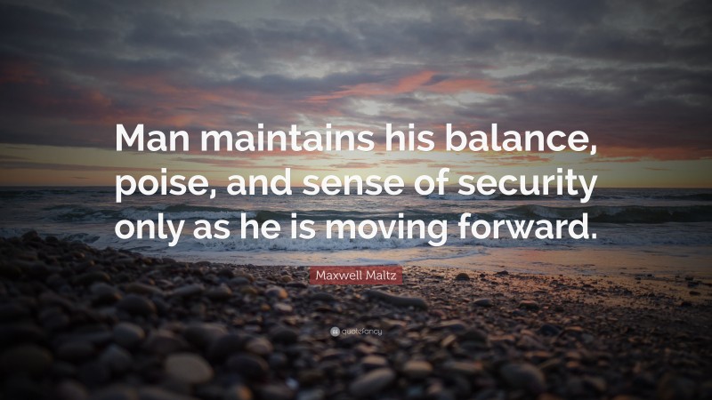 Maxwell Maltz Quote: “Man maintains his balance, poise, and sense of security only as he is moving forward.”