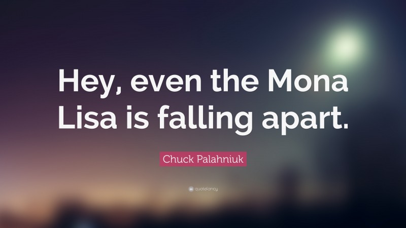 Chuck Palahniuk Quote: “Hey, even the Mona Lisa is falling apart.”